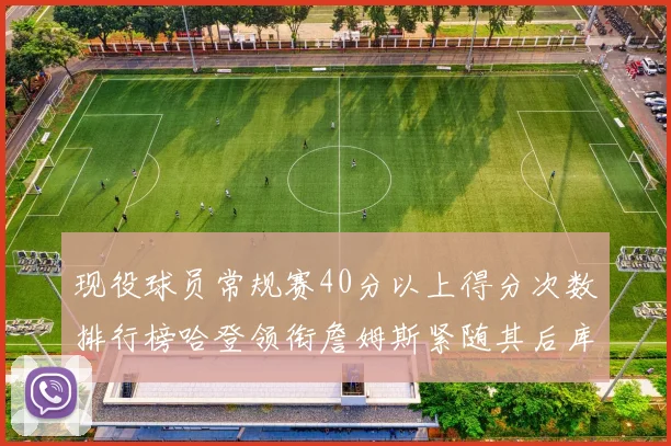 现役球员常规赛40分以上得分次数排行榜哈登领衔詹姆斯紧随其后库里位列第三