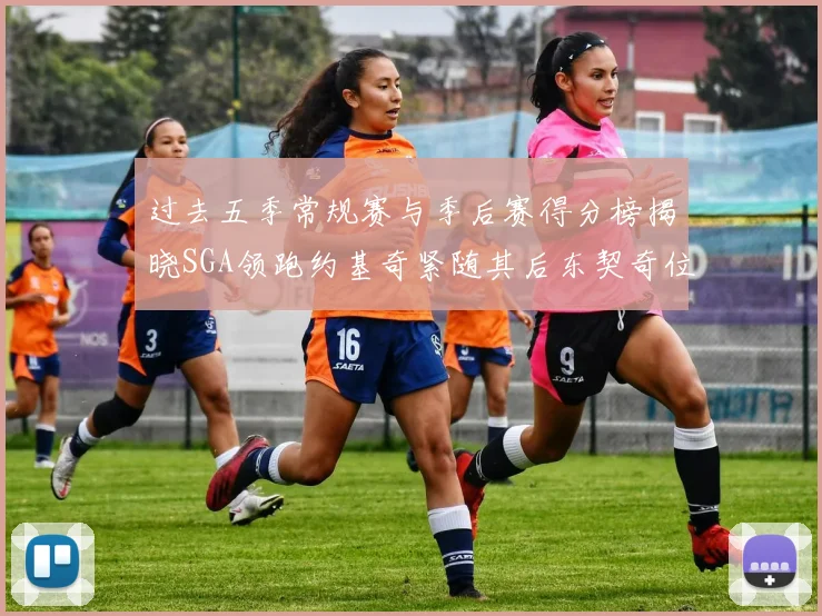 过去五季常规赛与季后赛得分榜揭晓SGA领跑约基奇紧随其后东契奇位列第三