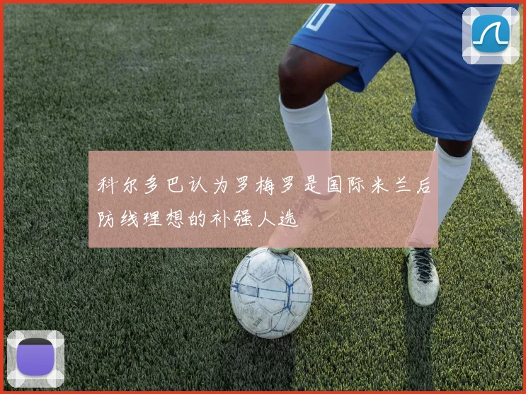 科尔多巴认为罗梅罗是国际米兰后防线理想的补强人选