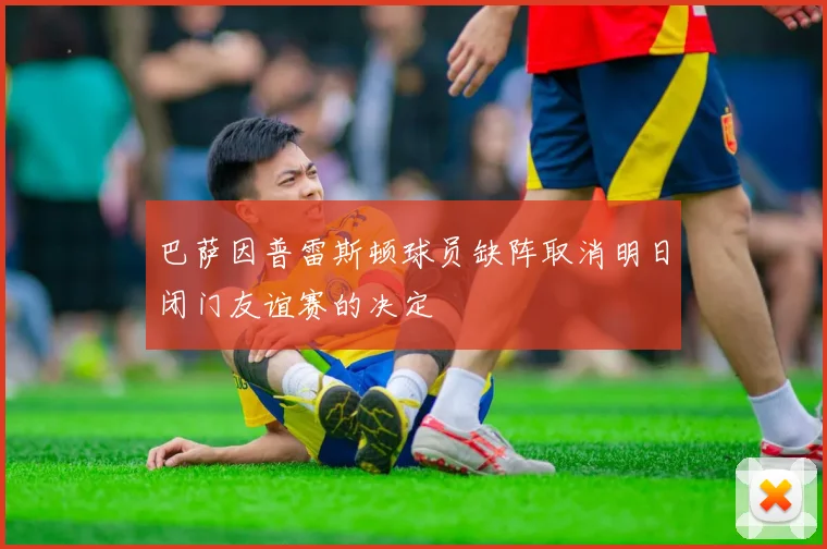 巴萨因普雷斯顿球员缺阵取消明日闭门友谊赛的决定